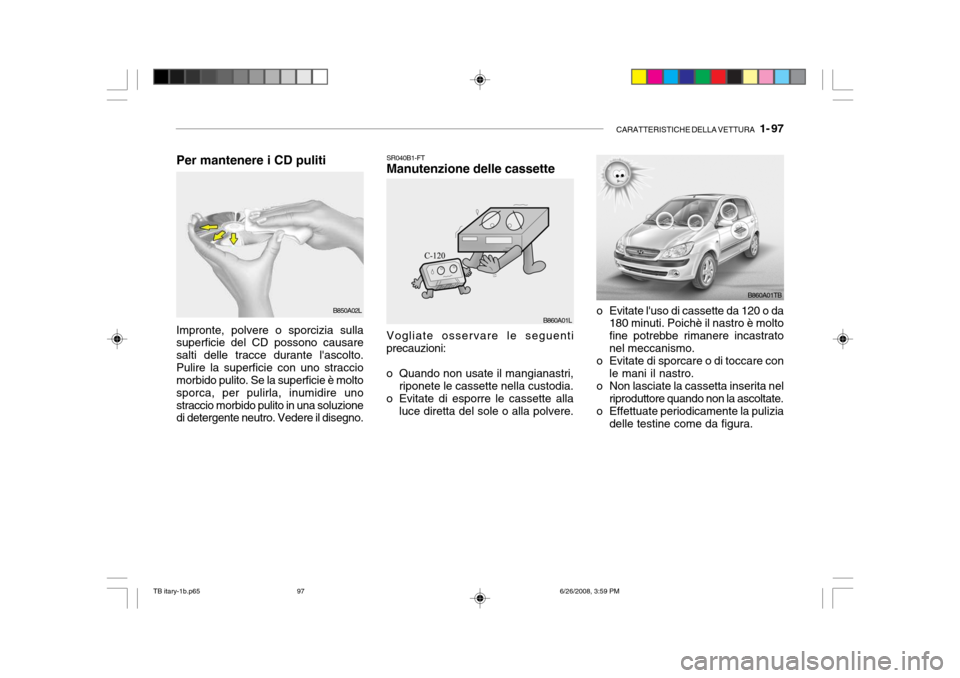Hyundai Getz 2006  Manuale del proprietario (in Italian) CARATTERISTICHE DELLA VETTURA   1- 97
SR040B1-FT Manutenzione delle cassette
o Evitate luso di cassette da 120 o da180 minuti. Poichè il nastro è molto fine potrebbe rimanere incastratonel meccanis