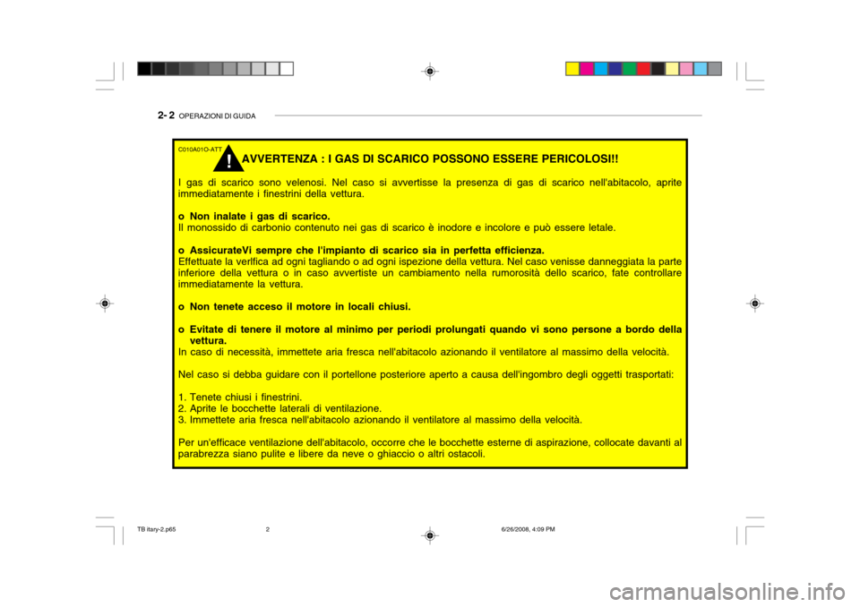 Hyundai Getz 2006 Manuale del proprietario (in Italian) 2- 2 OPERAZIONI DI GUIDA
C010A01O-ATT
AVVERTENZA : I GAS DI SCARICO POSSONO ESSERE PERICOLOSI!!
I gas di scarico sono velenosi. Nel caso si avvertisse la presenza di gas di scarico nellabitacolo, ap Hyundai Getz 2006 Manuale del proprietario (in Italian) 2- 2 OPERAZIONI DI GUIDA
C010A01O-ATT
AVVERTENZA : I GAS DI SCARICO POSSONO ESSERE PERICOLOSI!!
I gas di scarico sono velenosi. Nel caso si avvertisse la presenza di gas di scarico nellabitacolo, ap