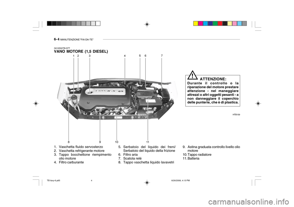Hyundai Getz 2006  Manuale del proprietario (in Italian) 6- 4  MANUTENZIONE "FAI-DA-TE"
5. Serbatoio del liquido dei freni/
Serbatoio del liquido della frizione
6. Filtro aria 
7. Scatola relé 
8. Tappo vaschetta liquido lavavetri
1. Vaschetta fluido servo