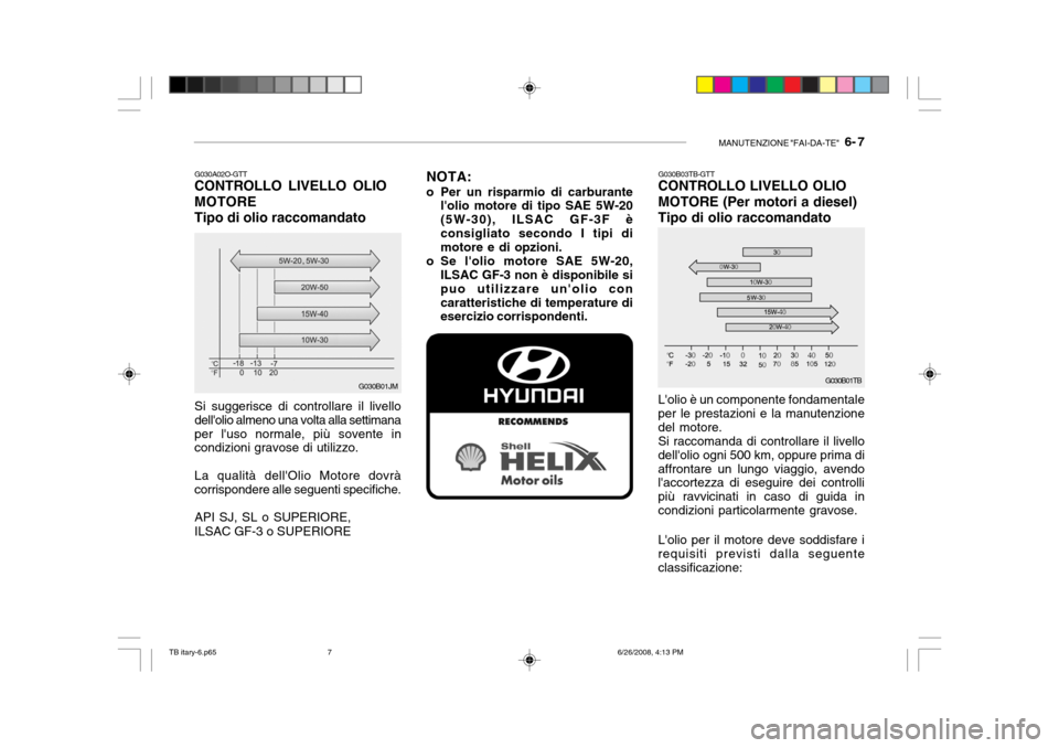 Hyundai Getz 2006  Manuale del proprietario (in Italian) MANUTENZIONE "FAI-DA-TE"   6- 7
Lolio è un componente fondamentale per le prestazioni e la manutenzione del motore.Si raccomanda di controllare il livellodellolio ogni 500 km, oppure prima diaffron