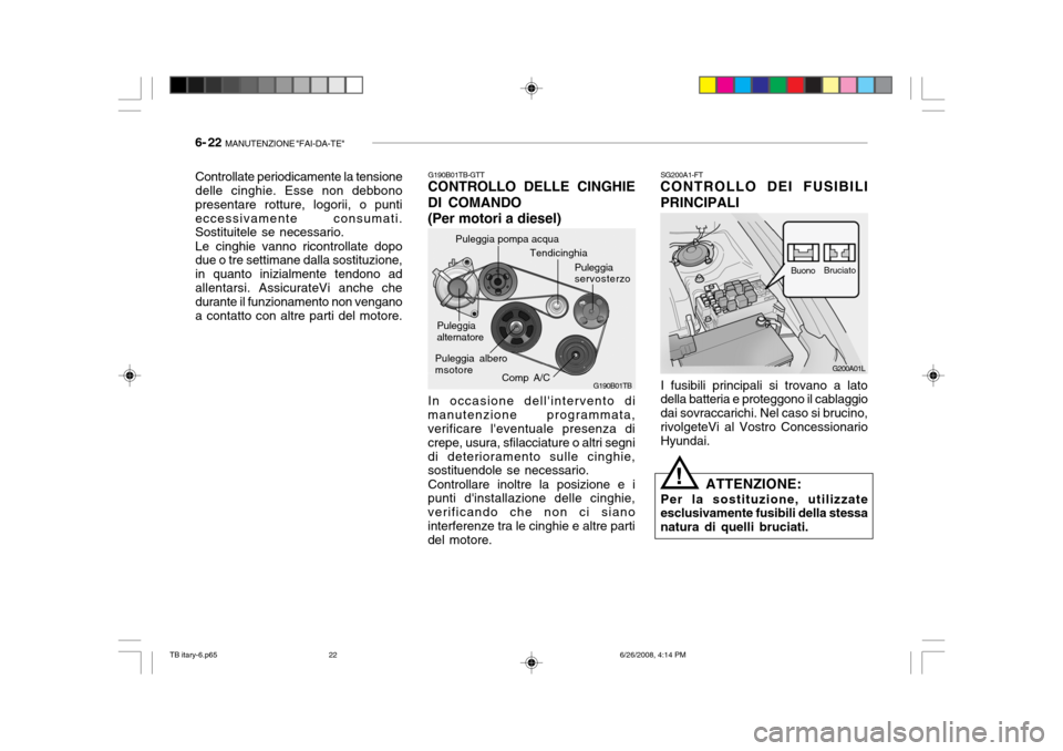 Hyundai Getz 2006 Manuale del proprietario (in Italian) 6- 22 MANUTENZIONE "FAI-DA-TE"
Controllate periodicamente la tensione delle cinghie. Esse non debbono presentare rotture, logorii, o puntieccessivamente consumati. Sostituitele se necessario. Le cing Hyundai Getz 2006 Manuale del proprietario (in Italian) 6- 22 MANUTENZIONE "FAI-DA-TE"
Controllate periodicamente la tensione delle cinghie. Esse non debbono presentare rotture, logorii, o puntieccessivamente consumati. Sostituitele se necessario. Le cing