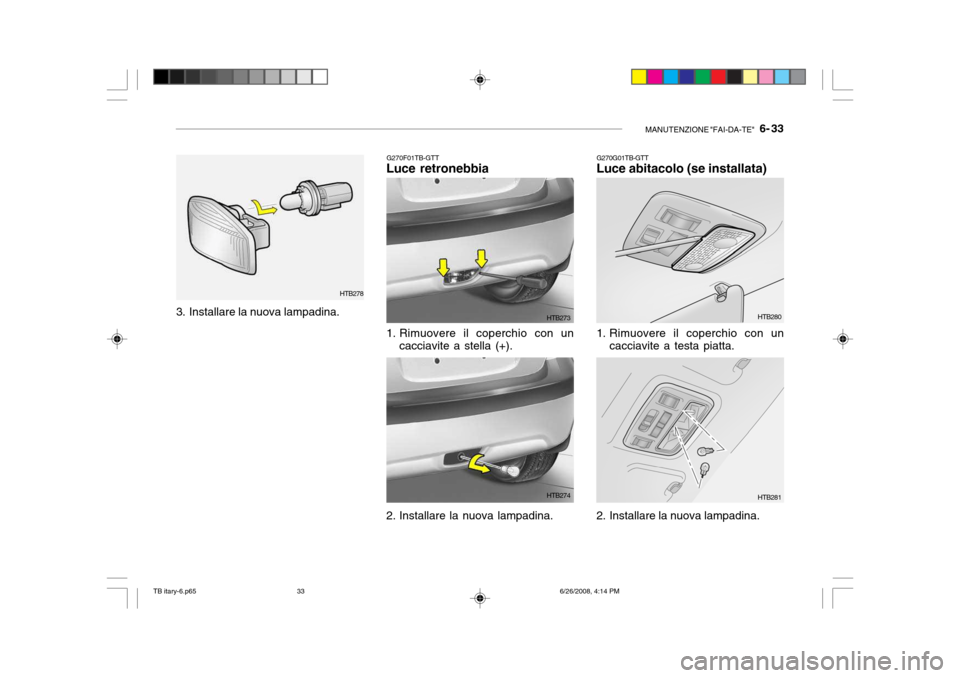 Hyundai Getz 2006  Manuale del proprietario (in Italian) MANUTENZIONE "FAI-DA-TE"   6- 33
G270F01TB-GTT
Luce retronebbia
3. Installare la nuova lampadina. HTB278
1. Rimuovere il coperchio con uncacciavite a stella (+).
2. Installare la nuova lampadina. HTB2