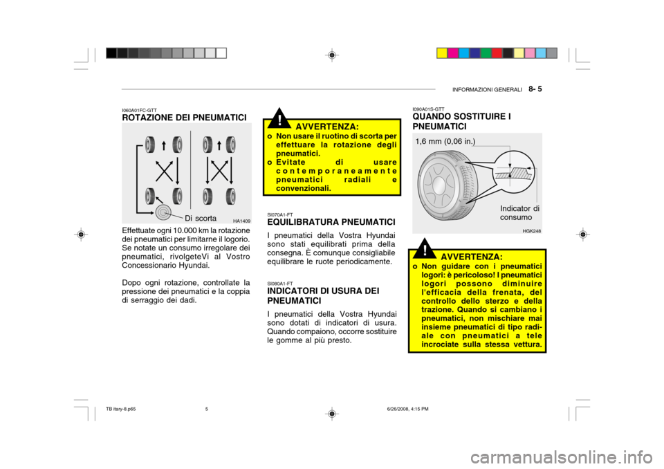 Hyundai Getz 2006 Manuale del proprietario (in Italian) INFORMAZIONI GENERALI 8- 5
!
!
I060A01FC-GTT
ROTAZIONE DEI PNEUMATICI
Effettuate ogni 10.000 km la rotazione
dei pneumatici per limitarne il logorio. Se notate un consumo irregolare dei pneumatici, Hyundai Getz 2006 Manuale del proprietario (in Italian) INFORMAZIONI GENERALI 8- 5
!
!
I060A01FC-GTT
ROTAZIONE DEI PNEUMATICI
Effettuate ogni 10.000 km la rotazione
dei pneumatici per limitarne il logorio. Se notate un consumo irregolare dei pneumatici,