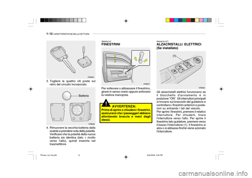 Hyundai Getz 2006 Manuale del proprietario (in Italian) 1- 12 CARATTERISTICHE DELLA VETTURA
!
ZB080A2-AT FINESTRINI
Per sollevare o abbassare il finestrino,girare in senso orario oppure antiorario la relativa manopola. B060A01E-ATT ALZACRISTALLI ELETTRICI Hyundai Getz 2006 Manuale del proprietario (in Italian) 1- 12 CARATTERISTICHE DELLA VETTURA
!
ZB080A2-AT FINESTRINI
Per sollevare o abbassare il finestrino,girare in senso orario oppure antiorario la relativa manopola. B060A01E-ATT ALZACRISTALLI ELETTRICI