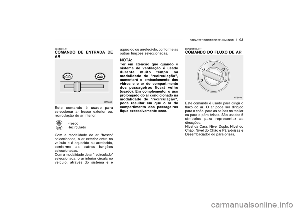 Hyundai Getz 2006 Manual do proprietário (in Portuguese) CARACTERÍSTICAS DO SEU HYUNDAI 1- 93
Este comando é usado para
seleccionar ar fresco exterior ou, recirculação do ar interior.
FrescoRecirculado
Com a modalidade de ar "fresco"
seleccionada, o a Hyundai Getz 2006 Manual do proprietário (in Portuguese) CARACTERÍSTICAS DO SEU HYUNDAI 1- 93
Este comando é usado para
seleccionar ar fresco exterior ou, recirculação do ar interior.
FrescoRecirculado
Com a modalidade de ar "fresco"
seleccionada, o a
