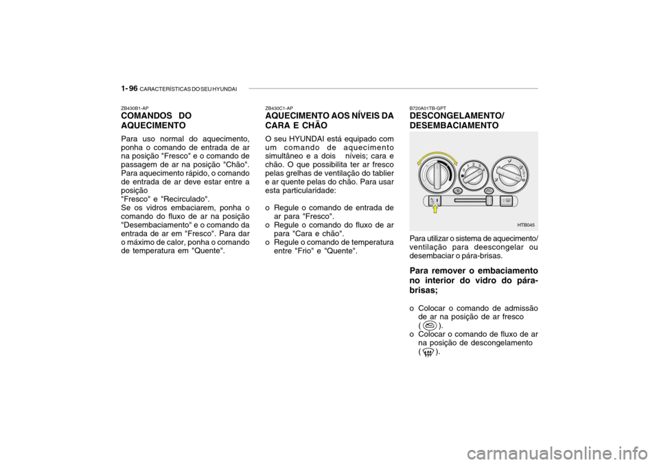 Hyundai Getz 2006 Manual do proprietário (in Portuguese) 1- 96 CARACTERÍSTICAS DO SEU HYUNDAI
B720A01TB-GPT DESCONGELAMENTO/ DESEMBACIAMENTO Para utilizar o sistema de aquecimento/
ventilação para deescongelar ou desembaciar o pára-brisas.
Para remover Hyundai Getz 2006 Manual do proprietário (in Portuguese) 1- 96 CARACTERÍSTICAS DO SEU HYUNDAI
B720A01TB-GPT DESCONGELAMENTO/ DESEMBACIAMENTO Para utilizar o sistema de aquecimento/
ventilação para deescongelar ou desembaciar o pára-brisas.
Para remover