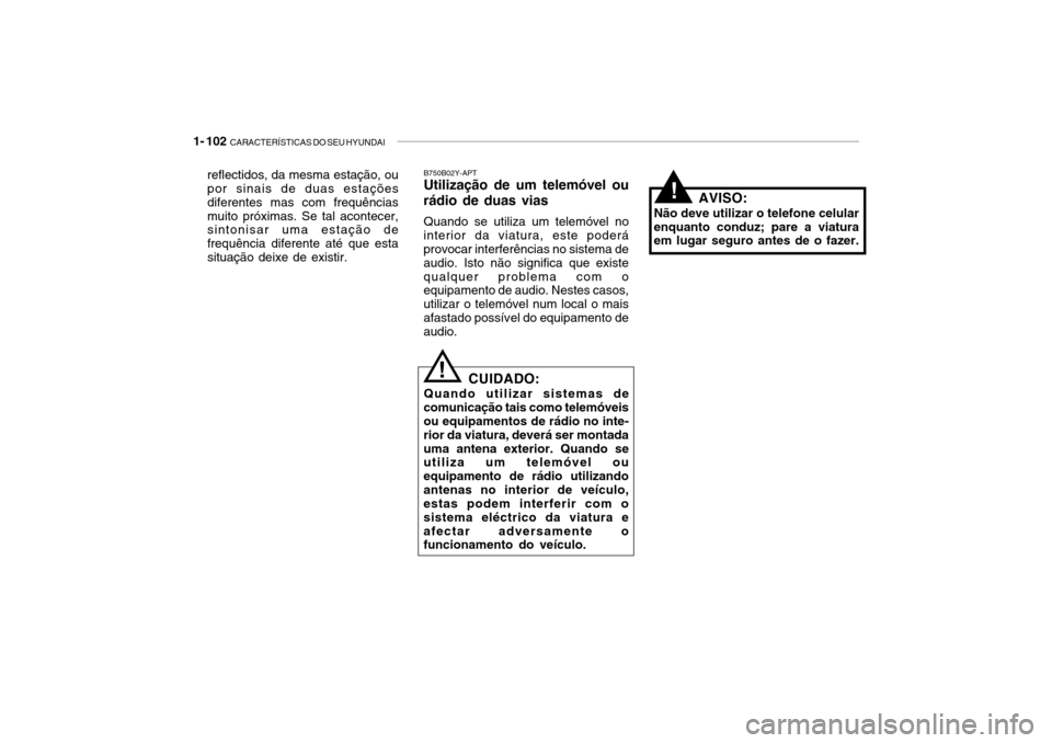 Hyundai Getz 2006 Manual do proprietário (in Portuguese) 1- 102 CARACTERÍSTICAS DO SEU HYUNDAI
B750B02Y-APT Utilização de um telemóvel ou
rádio de duas vias
Quando se utiliza um telemóvel no
interior da viatura, este poderáprovocar interferências n Hyundai Getz 2006 Manual do proprietário (in Portuguese) 1- 102 CARACTERÍSTICAS DO SEU HYUNDAI
B750B02Y-APT Utilização de um telemóvel ou
rádio de duas vias
Quando se utiliza um telemóvel no
interior da viatura, este poderáprovocar interferências n