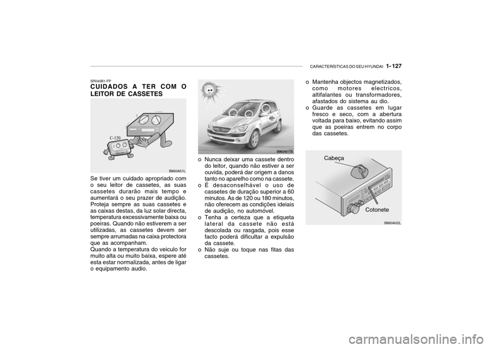 Hyundai Getz 2006 Manual do proprietário (in Portuguese) CARACTERÍSTICAS DO SEU HYUNDAI 1- 127
B860A02L
Cotonete
Cabeça
o Mantenha objectos magnetizados,
como motores electricos, altifalantes ou transformadores,afastados do sistema au dio.
o Guarde as c Hyundai Getz 2006 Manual do proprietário (in Portuguese) CARACTERÍSTICAS DO SEU HYUNDAI 1- 127
B860A02L
Cotonete
Cabeça
o Mantenha objectos magnetizados,
como motores electricos, altifalantes ou transformadores,afastados do sistema au dio.
o Guarde as c
