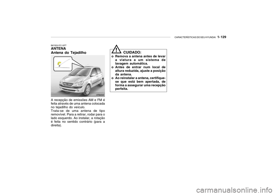 Hyundai Getz 2006 Manual do proprietário (in Portuguese) CARACTERÍSTICAS DO SEU HYUNDAI 1- 129
B870D01FC-GPT ANTENA Antena do Tejadilho
A recepção de emissões AM e FM é feita através de uma antena colocada no tejadilho do veículo. Trata-se de uma a Hyundai Getz 2006 Manual do proprietário (in Portuguese) CARACTERÍSTICAS DO SEU HYUNDAI 1- 129
B870D01FC-GPT ANTENA Antena do Tejadilho
A recepção de emissões AM e FM é feita através de uma antena colocada no tejadilho do veículo. Trata-se de uma a