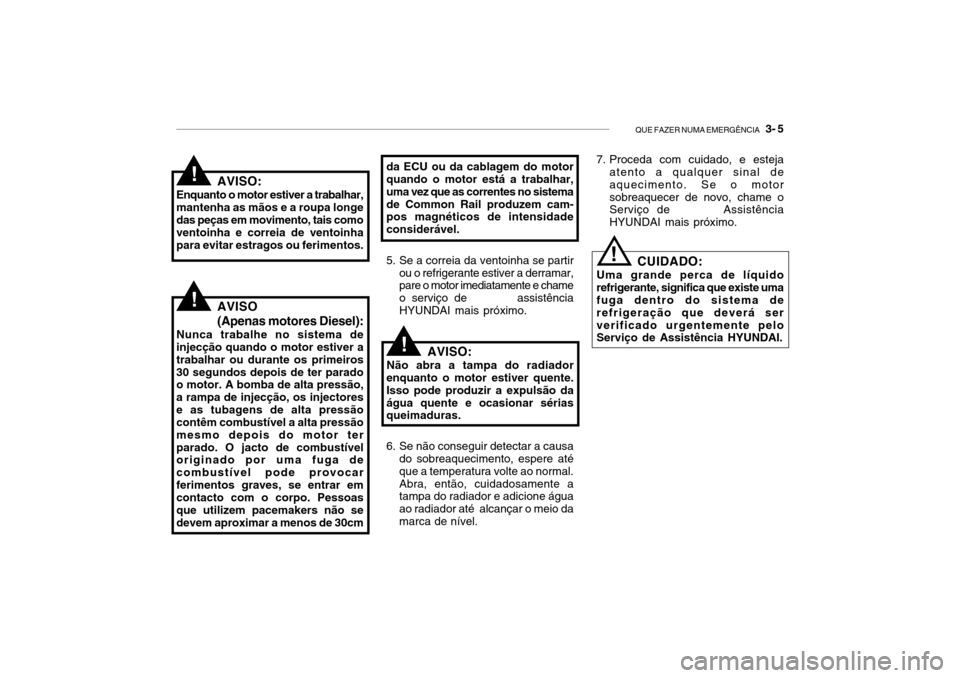 Hyundai Getz 2006 Manual do proprietário (in Portuguese) QUE FAZER NUMA EMERGÊNCIA 3- 5
da ECU ou da cablagem do motor quando o motor está a trabalhar, uma vez que as correntes no sistemade Common Rail produzem cam- pos magnéticos de intensidade consid Hyundai Getz 2006 Manual do proprietário (in Portuguese) QUE FAZER NUMA EMERGÊNCIA 3- 5
da ECU ou da cablagem do motor quando o motor está a trabalhar, uma vez que as correntes no sistemade Common Rail produzem cam- pos magnéticos de intensidade consid
