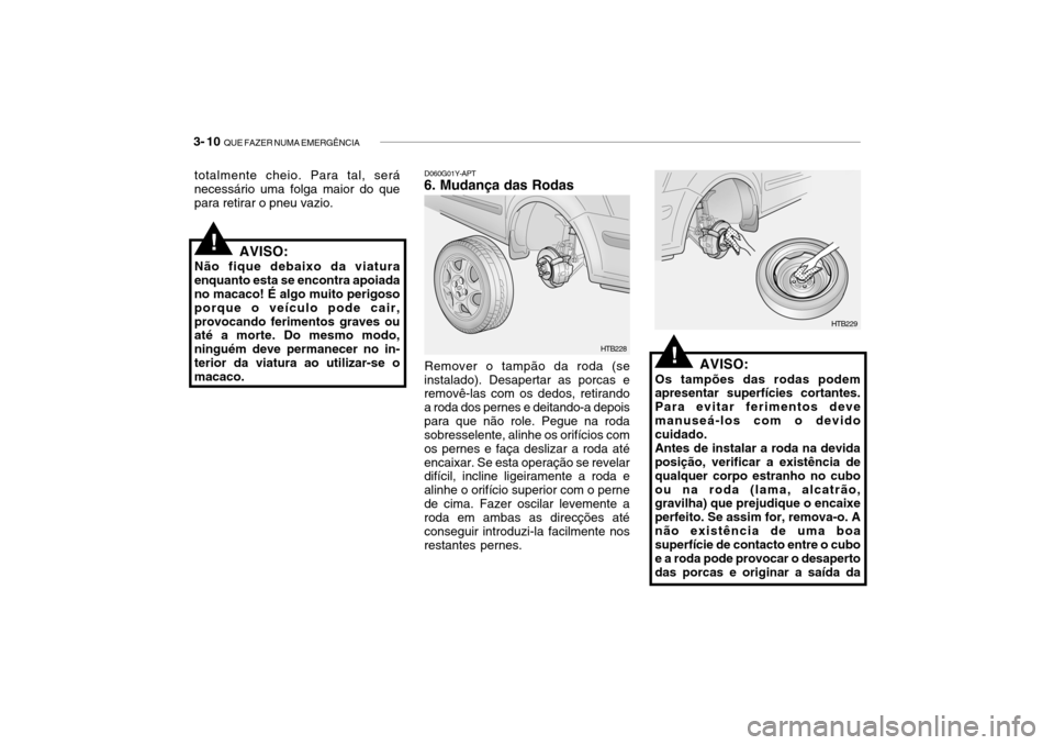 Hyundai Getz 2006 Manual do proprietário (in Portuguese) 3- 10 QUE FAZER NUMA EMERGÊNCIA
D060G01Y-APT
6. Mudança das Rodas
AVISO:
Os tampões das rodas podem apresentar superfícies cortantes. Para evitar ferimentos devemanuseá-los com o devido cuidado. Hyundai Getz 2006 Manual do proprietário (in Portuguese) 3- 10 QUE FAZER NUMA EMERGÊNCIA
D060G01Y-APT
6. Mudança das Rodas
AVISO:
Os tampões das rodas podem apresentar superfícies cortantes. Para evitar ferimentos devemanuseá-los com o devido cuidado.