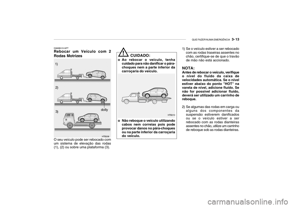 Hyundai Getz 2006 Manual do proprietário (in Portuguese) QUE FAZER NUMA EMERGÊNCIA 3- 13
O seu veículo pode ser rebocado com
um sistema de elevação das rodas (1), (2) ou sobre uma plataforma (3).
D080B01O-GPT
Rebocar um Veículo com 2 Rodas Motrizes
H Hyundai Getz 2006 Manual do proprietário (in Portuguese) QUE FAZER NUMA EMERGÊNCIA 3- 13
O seu veículo pode ser rebocado com
um sistema de elevação das rodas (1), (2) ou sobre uma plataforma (3).
D080B01O-GPT
Rebocar um Veículo com 2 Rodas Motrizes
H