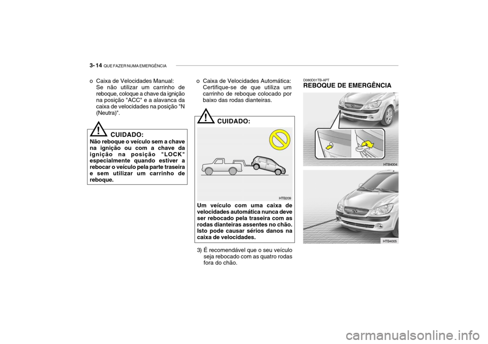 Hyundai Getz 2006 Manual do proprietário (in Portuguese) 3- 14 QUE FAZER NUMA EMERGÊNCIA
D080D01TB-APT
REBOQUE DE EMERGÊNCIA
HTB209
!
!
CUIDADO:
Não reboque o veículo sem a chave na ignição ou com a chave daignição na posição "LOCK" especialmente Hyundai Getz 2006 Manual do proprietário (in Portuguese) 3- 14 QUE FAZER NUMA EMERGÊNCIA
D080D01TB-APT
REBOQUE DE EMERGÊNCIA
HTB209
!
!
CUIDADO:
Não reboque o veículo sem a chave na ignição ou com a chave daignição na posição "LOCK" especialmente