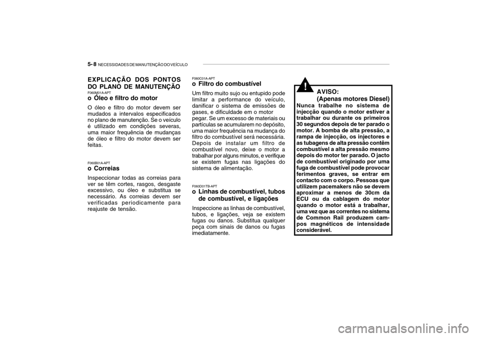 Hyundai Getz 2006 Manual do proprietário (in Portuguese) 5- 8 NECESSIDADES DE MANUTENÇÃO DO VEÍCULO
EXPLICAÇÃO DOS PONTOS DO PLANO DE MANUTENÇÃO F060M01A-APT
o Óleo e filtro do motor O óleo e filtro do motor devem ser mudados a intervalos especif Hyundai Getz 2006 Manual do proprietário (in Portuguese) 5- 8 NECESSIDADES DE MANUTENÇÃO DO VEÍCULO
EXPLICAÇÃO DOS PONTOS DO PLANO DE MANUTENÇÃO F060M01A-APT
o Óleo e filtro do motor O óleo e filtro do motor devem ser mudados a intervalos especif