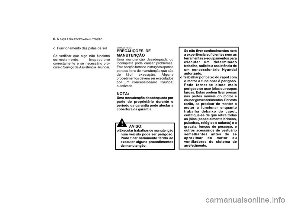 Hyundai Getz 2006 Manual do proprietário (in Portuguese) 6- 6 FAÇA A SUA PRÓPRIA MANUTENÇÃO
o Funcionamento das palas de sol Se verificar que algo não funciona correctamente, inspeccione correctamente e se necessário pro-cure o Serviço de Assistênc Hyundai Getz 2006 Manual do proprietário (in Portuguese) 6- 6 FAÇA A SUA PRÓPRIA MANUTENÇÃO
o Funcionamento das palas de sol Se verificar que algo não funciona correctamente, inspeccione correctamente e se necessário pro-cure o Serviço de Assistênc