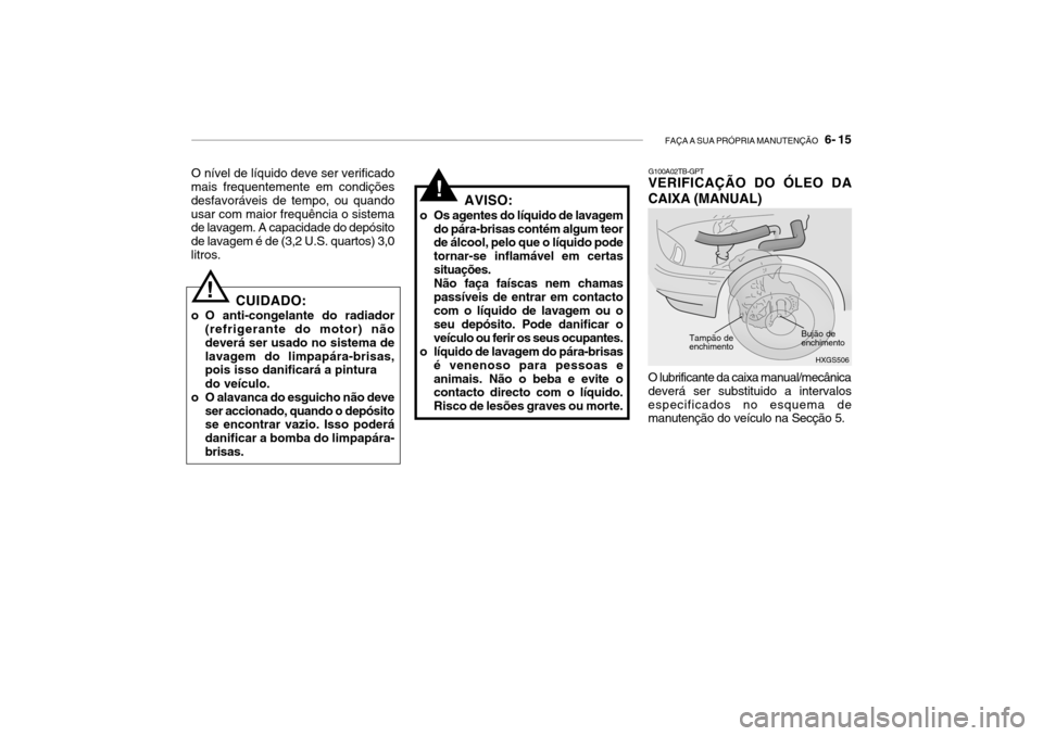 Hyundai Getz 2006 Manual do proprietário (in Portuguese) FAÇA A SUA PRÓPRIA MANUTENÇÃO 6- 15
O nível de líquido deve ser verificado
mais frequentemente em condições desfavoráveis de tempo, ou quandousar com maior frequência o sistema de lavagem. Hyundai Getz 2006 Manual do proprietário (in Portuguese) FAÇA A SUA PRÓPRIA MANUTENÇÃO 6- 15
O nível de líquido deve ser verificado
mais frequentemente em condições desfavoráveis de tempo, ou quandousar com maior frequência o sistema de lavagem.