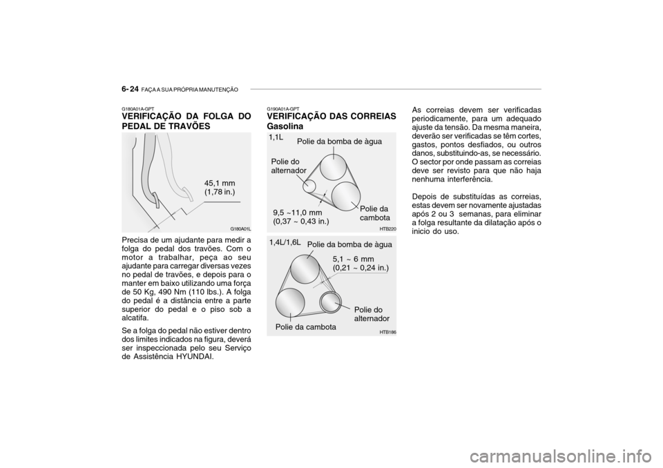 Hyundai Getz 2006 Manual do proprietário (in Portuguese) 6- 24 FAÇA A SUA PRÓPRIA MANUTENÇÃO
G180A01A-GPT VERIFICAÇÃO DA FOLGA DO PEDAL DE TRAVÕES
Precisa de um ajudante para medir a folga do pedal dos travões. Com omotor a trabalhar, peça ao seu Hyundai Getz 2006 Manual do proprietário (in Portuguese) 6- 24 FAÇA A SUA PRÓPRIA MANUTENÇÃO
G180A01A-GPT VERIFICAÇÃO DA FOLGA DO PEDAL DE TRAVÕES
Precisa de um ajudante para medir a folga do pedal dos travões. Com omotor a trabalhar, peça ao seu