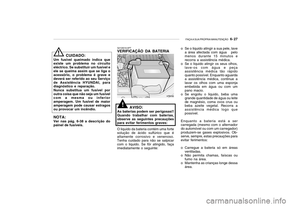 Hyundai Getz 2006 Manual do proprietário (in Portuguese) FAÇA A SUA PRÓPRIA MANUTENÇÃO 6- 27
CUIDADO:
Um fusível queimado indica que existe um problema no circuito eléctrico. Se substituir um fusível eele se queima assim que se liga o acessório, o Hyundai Getz 2006 Manual do proprietário (in Portuguese) FAÇA A SUA PRÓPRIA MANUTENÇÃO 6- 27
CUIDADO:
Um fusível queimado indica que existe um problema no circuito eléctrico. Se substituir um fusível eele se queima assim que se liga o acessório, o