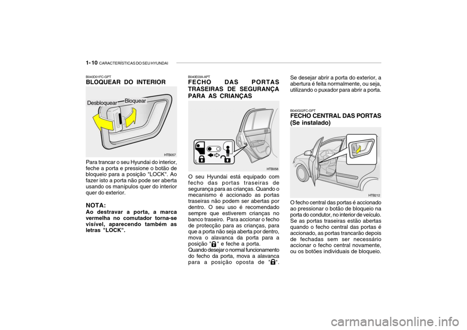 Hyundai Getz 2006 Manual do proprietário (in Portuguese) 1- 10 CARACTERÍSTICAS DO SEU HYUNDAI
B040G02FC-GPT FECHO CENTRAL DAS PORTAS (Se instalado)
HTB212
O fecho central das portas é accionado
ao pressionar o botão de bloqueio na porta do condutor, no Hyundai Getz 2006 Manual do proprietário (in Portuguese) 1- 10 CARACTERÍSTICAS DO SEU HYUNDAI
B040G02FC-GPT FECHO CENTRAL DAS PORTAS (Se instalado)
HTB212
O fecho central das portas é accionado
ao pressionar o botão de bloqueio na porta do condutor, no
