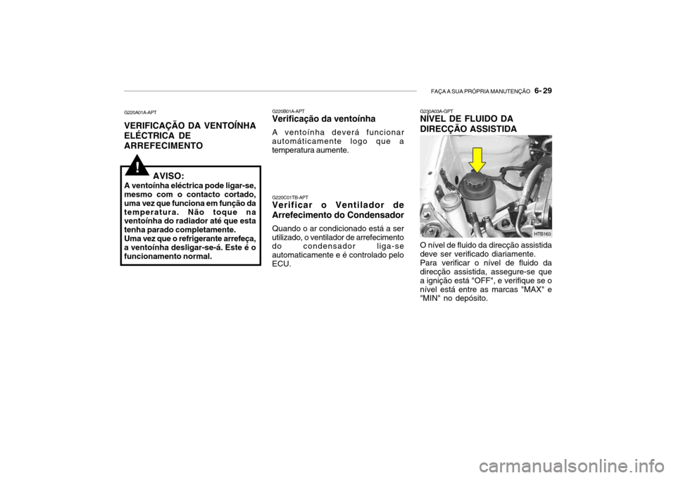 Hyundai Getz 2006 Manual do proprietário (in Portuguese) FAÇA A SUA PRÓPRIA MANUTENÇÃO 6- 29
O nível de fluido da direcção assistida deve ser verificado diariamente. Para verificar o nível de fluido da direcção assistida, assegure-se que a igni Hyundai Getz 2006 Manual do proprietário (in Portuguese) FAÇA A SUA PRÓPRIA MANUTENÇÃO 6- 29
O nível de fluido da direcção assistida deve ser verificado diariamente. Para verificar o nível de fluido da direcção assistida, assegure-se que a igni
