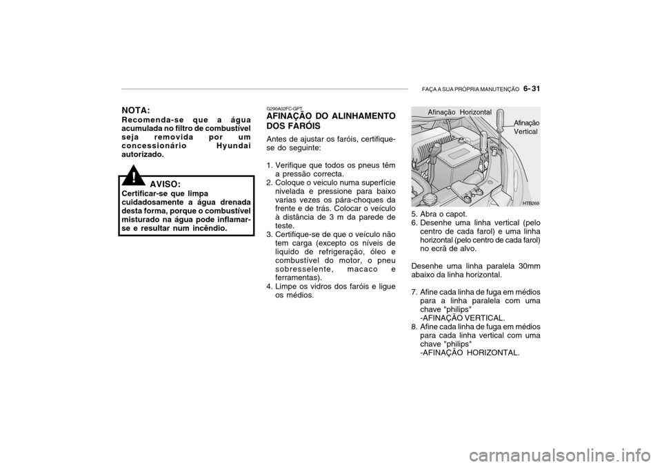 Hyundai Getz 2006 Manual do proprietário (in Portuguese) FAÇA A SUA PRÓPRIA MANUTENÇÃO 6- 31
NOTA: Recomenda-se que a água
acumulada no filtro de combustível seja removida por umconcessionário Hyundai autorizado.
!
G290A02FC-GPT
AFINAÇÃO DO ALINH Hyundai Getz 2006 Manual do proprietário (in Portuguese) FAÇA A SUA PRÓPRIA MANUTENÇÃO 6- 31
NOTA: Recomenda-se que a água
acumulada no filtro de combustível seja removida por umconcessionário Hyundai autorizado.
!
G290A02FC-GPT
AFINAÇÃO DO ALINH
