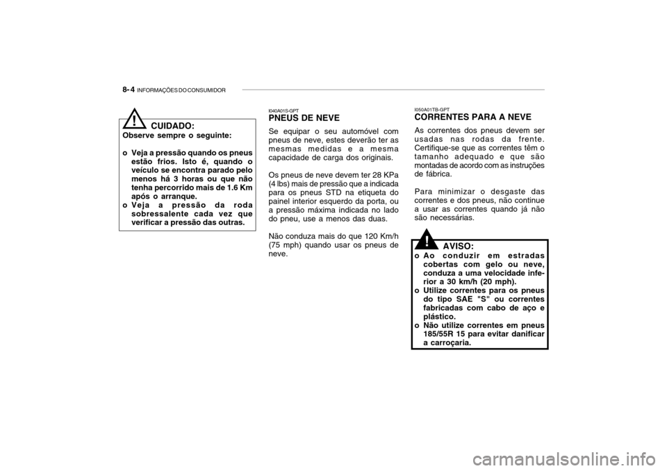 Hyundai Getz 2006 Manual do proprietário (in Portuguese) 8- 4 INFORMAÇÕES DO CONSUMIDOR
CUIDADO:
Observe sempre o seguinte:
o Veja a pressão quando os pneus estão frios. Isto é, quando o veículo se encontra parado pelo menos há 3 horas ou que nãot Hyundai Getz 2006 Manual do proprietário (in Portuguese) 8- 4 INFORMAÇÕES DO CONSUMIDOR
CUIDADO:
Observe sempre o seguinte:
o Veja a pressão quando os pneus estão frios. Isto é, quando o veículo se encontra parado pelo menos há 3 horas ou que nãot