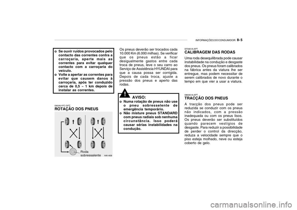 Hyundai Getz 2006 Manual do proprietário (in Portuguese) INFORMAÇÕES DO CONSUMIDOR 8- 5
!
I060A01FC-GPT ROTAÇÃO DOS PNEUS Os pneus deverão ser trocados cada
10.000 Km (6.000 milhas). Se verificar que os pneus estão a ficardesigualmente gastos entre Hyundai Getz 2006 Manual do proprietário (in Portuguese) INFORMAÇÕES DO CONSUMIDOR 8- 5
!
I060A01FC-GPT ROTAÇÃO DOS PNEUS Os pneus deverão ser trocados cada
10.000 Km (6.000 milhas). Se verificar que os pneus estão a ficardesigualmente gastos entre