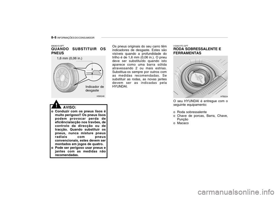 Hyundai Getz 2006 Manual do proprietário (in Portuguese) 8- 6 INFORMAÇÕES DO CONSUMIDOR
1,6 mm (0,06 in.)
HGK248
Indicador de desgaste
I090A01S-GPT QUANDO SUBSTITUIR OS PNEUS
AVISO:
o Conduzir com os pneus lisos é muito perigoso!! Os pneus lisos podem p Hyundai Getz 2006 Manual do proprietário (in Portuguese) 8- 6 INFORMAÇÕES DO CONSUMIDOR
1,6 mm (0,06 in.)
HGK248
Indicador de desgaste
I090A01S-GPT QUANDO SUBSTITUIR OS PNEUS
AVISO:
o Conduzir com os pneus lisos é muito perigoso!! Os pneus lisos podem p