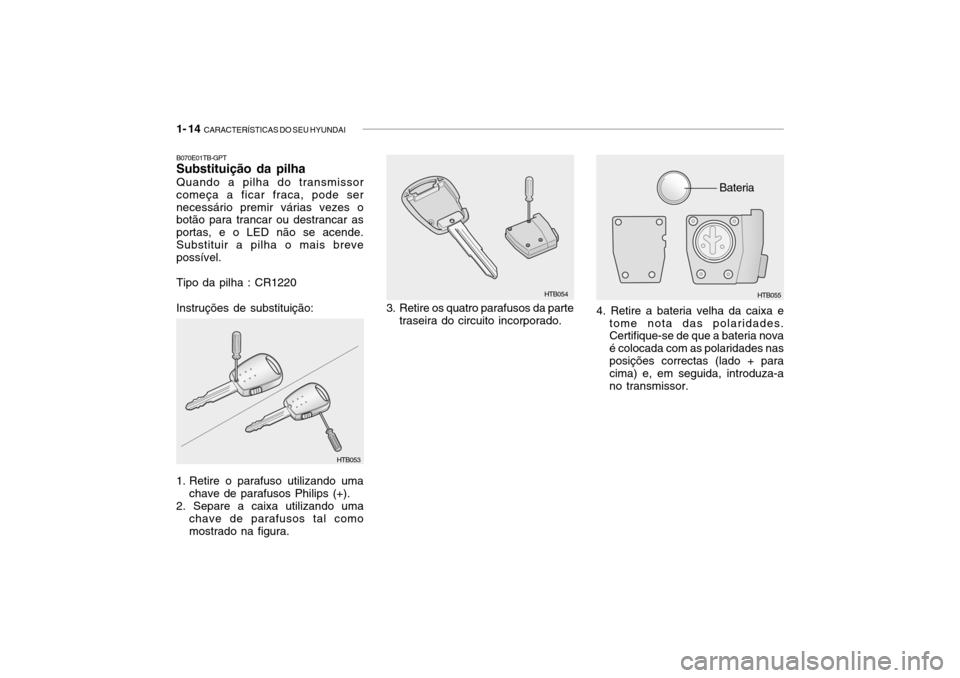 Hyundai Getz 2006 Manual do proprietário (in Portuguese) 1- 14 CARACTERÍSTICAS DO SEU HYUNDAI
4. Retire a bateria velha da caixa e
tome nota das polaridades. Certifique-se de que a bateria nova é colocada com as polaridades nasposições correctas (lado Hyundai Getz 2006 Manual do proprietário (in Portuguese) 1- 14 CARACTERÍSTICAS DO SEU HYUNDAI
4. Retire a bateria velha da caixa e
tome nota das polaridades. Certifique-se de que a bateria nova é colocada com as polaridades nasposições correctas (lado