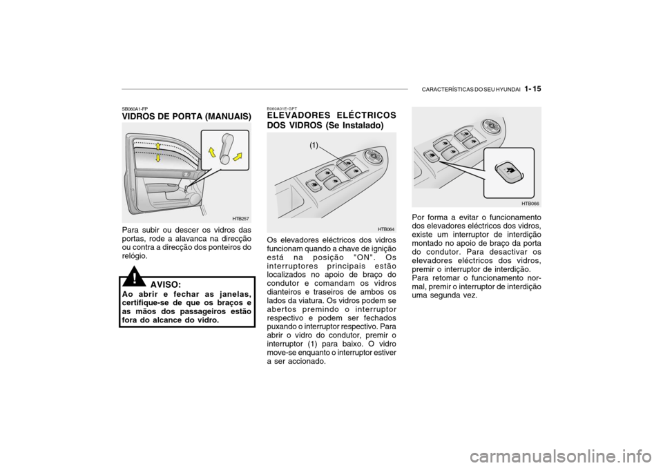 Hyundai Getz 2006 Manual do proprietário (in Portuguese) CARACTERÍSTICAS DO SEU HYUNDAI 1- 15
B060A01E-GPT ELEVADORES ELÉCTRICOS DOS VIDROS (Se Instalado)
Os elevadores eléctricos dos vidros funcionam quando a chave de ignição está na posição "ON" Hyundai Getz 2006 Manual do proprietário (in Portuguese) CARACTERÍSTICAS DO SEU HYUNDAI 1- 15
B060A01E-GPT ELEVADORES ELÉCTRICOS DOS VIDROS (Se Instalado)
Os elevadores eléctricos dos vidros funcionam quando a chave de ignição está na posição "ON"