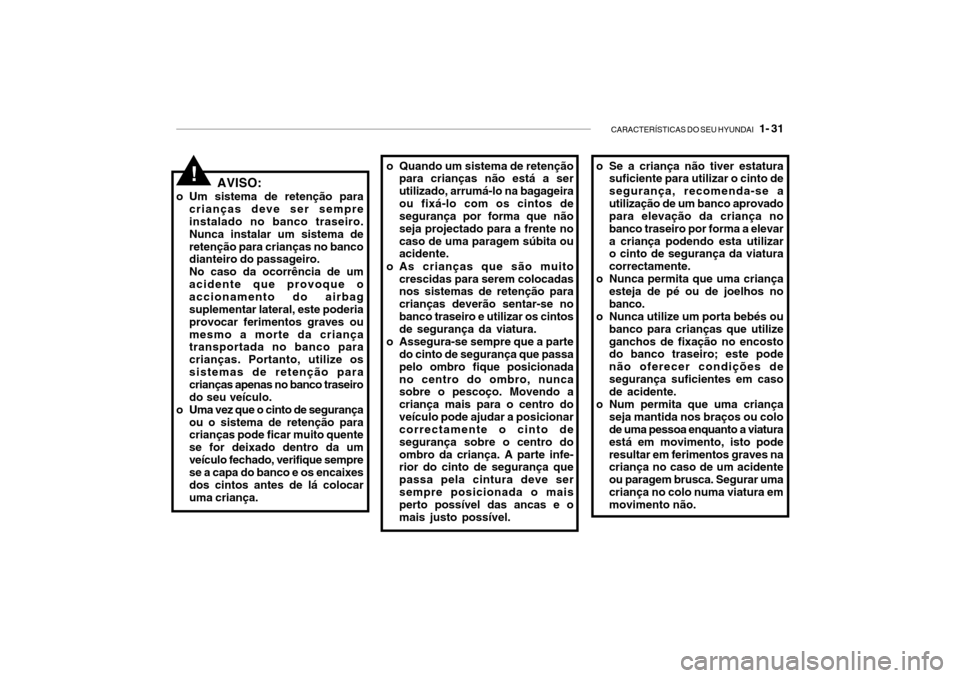 Hyundai Getz 2006 Manual do proprietário (in Portuguese) CARACTERÍSTICAS DO SEU HYUNDAI 1- 31
AVISO:
o Um sistema de retenção para crianças deve ser sempre instalado no banco traseiro. Nunca instalar um sistema deretenção para crianças no banco dia Hyundai Getz 2006 Manual do proprietário (in Portuguese) CARACTERÍSTICAS DO SEU HYUNDAI 1- 31
AVISO:
o Um sistema de retenção para crianças deve ser sempre instalado no banco traseiro. Nunca instalar um sistema deretenção para crianças no banco dia