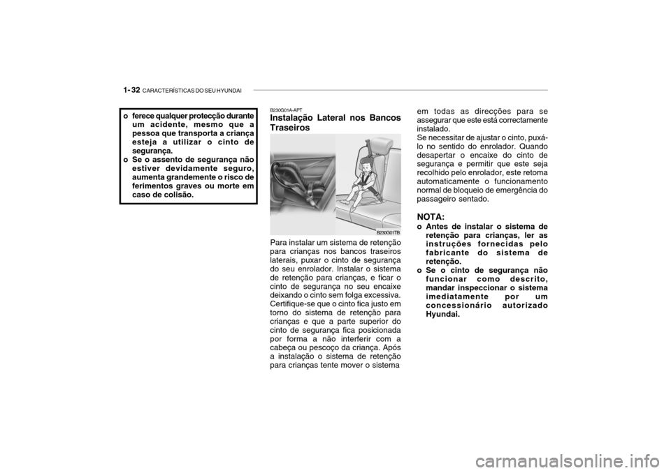 Hyundai Getz 2006 Manual do proprietário (in Portuguese) 1- 32 CARACTERÍSTICAS DO SEU HYUNDAI
B230G01A-APT Instalação Lateral nos Bancos
Traseiros
Para instalar um sistema de retenção
para crianças nos bancos traseiros laterais, puxar o cinto de segu Hyundai Getz 2006 Manual do proprietário (in Portuguese) 1- 32 CARACTERÍSTICAS DO SEU HYUNDAI
B230G01A-APT Instalação Lateral nos Bancos
Traseiros
Para instalar um sistema de retenção
para crianças nos bancos traseiros laterais, puxar o cinto de segu