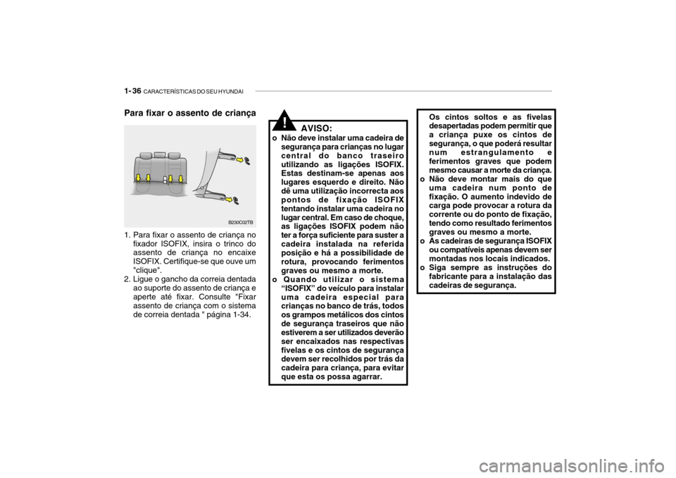 Hyundai Getz 2006 Manual do proprietário (in Portuguese) 1- 36 CARACTERÍSTICAS DO SEU HYUNDAI
Para fixar o assento de criança
!Os cintos soltos e as fivelas desapertadas podem permitir que a criança puxe os cintos desegurança, o que poderá resultar nu Hyundai Getz 2006 Manual do proprietário (in Portuguese) 1- 36 CARACTERÍSTICAS DO SEU HYUNDAI
Para fixar o assento de criança
!Os cintos soltos e as fivelas desapertadas podem permitir que a criança puxe os cintos desegurança, o que poderá resultar nu
