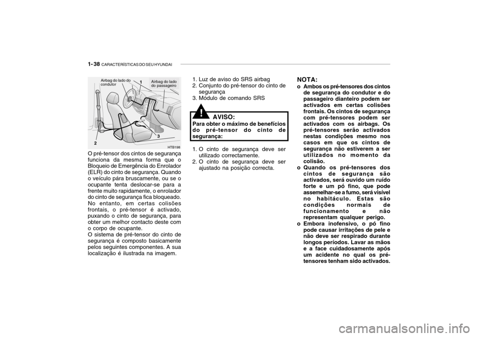 Hyundai Getz 2006 Manual do proprietário (in Portuguese) 1- 38 CARACTERÍSTICAS DO SEU HYUNDAI
O pré-tensor dos cintos de segurança
funciona da mesma forma que o Bloqueio de Emergência do Enrolador (ELR) do cinto de segurança. Quando o veículo pára b Hyundai Getz 2006 Manual do proprietário (in Portuguese) 1- 38 CARACTERÍSTICAS DO SEU HYUNDAI
O pré-tensor dos cintos de segurança
funciona da mesma forma que o Bloqueio de Emergência do Enrolador (ELR) do cinto de segurança. Quando o veículo pára b