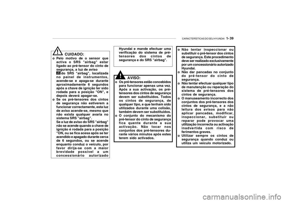 Hyundai Getz 2006 Manual do proprietário (in Portuguese) CARACTERÍSTICAS DO SEU HYUNDAI 1- 39
o Não tentar inspeccionar ou
substituir o pré-tensor dos cintos de segurança. Este procedimento deve ser realizado exclusivamente por um concessionário auto Hyundai Getz 2006 Manual do proprietário (in Portuguese) CARACTERÍSTICAS DO SEU HYUNDAI 1- 39
o Não tentar inspeccionar ou
substituir o pré-tensor dos cintos de segurança. Este procedimento deve ser realizado exclusivamente por um concessionário auto