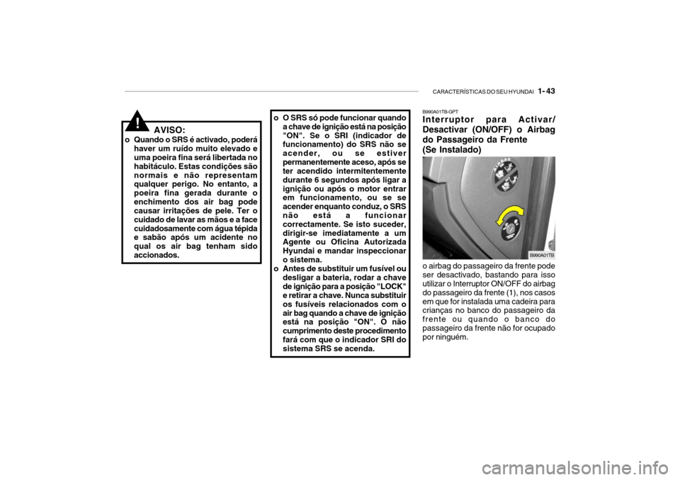 Hyundai Getz 2006  Manual do proprietário (in Portuguese) CARACTERÍSTICAS DO SEU HYUNDAI   1- 43
o O SRS só pode funcionar quando
a chave de ignição está na posição "ON". Se o SRI (indicador de funcionamento) do SRS não se acender, ou se estiverperma