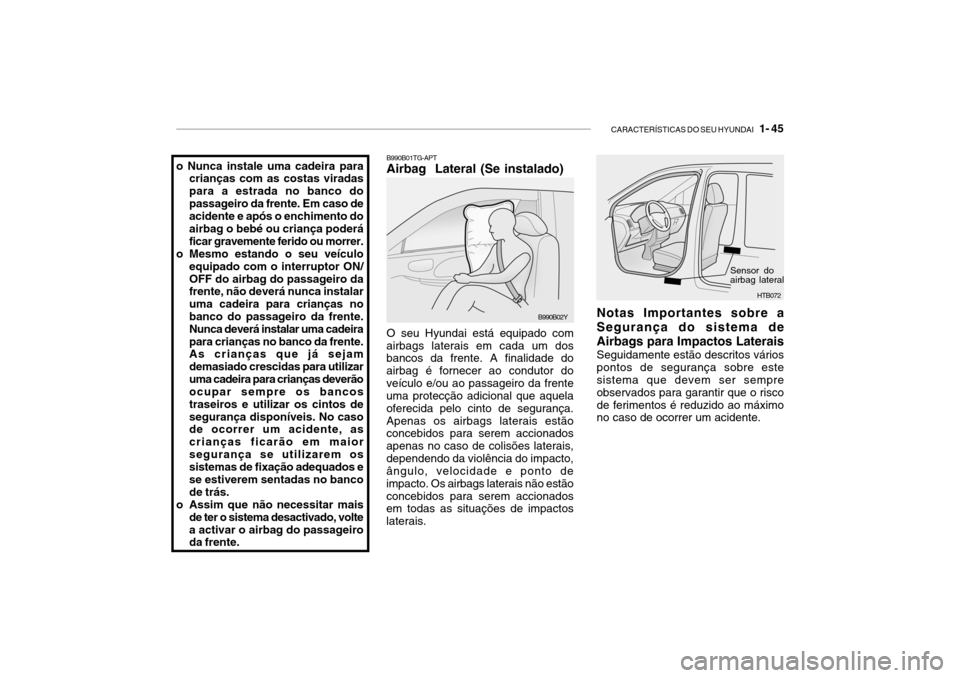 Hyundai Getz 2006 Manual do proprietário (in Portuguese) CARACTERÍSTICAS DO SEU HYUNDAI 1- 45
o Nunca instale uma cadeira para
crianças com as costas viradas para a estrada no banco dopassageiro da frente. Em caso de acidente e após o enchimento do air Hyundai Getz 2006 Manual do proprietário (in Portuguese) CARACTERÍSTICAS DO SEU HYUNDAI 1- 45
o Nunca instale uma cadeira para
crianças com as costas viradas para a estrada no banco dopassageiro da frente. Em caso de acidente e após o enchimento do air