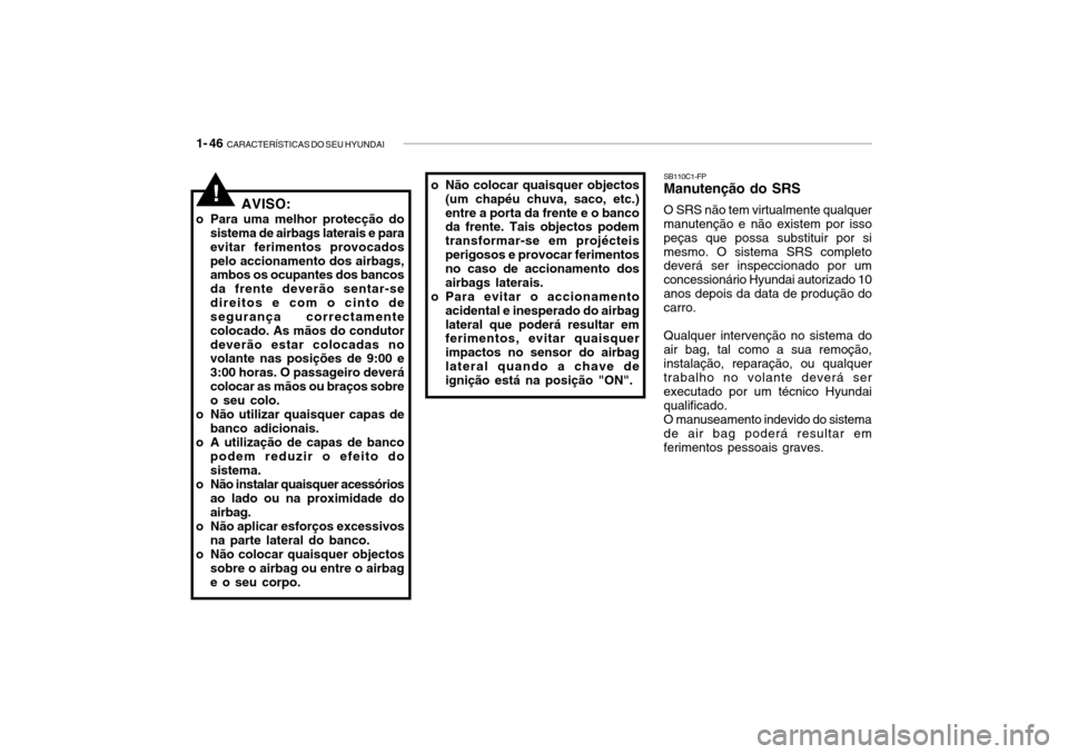 Hyundai Getz 2006 Manual do proprietário (in Portuguese) 1- 46 CARACTERÍSTICAS DO SEU HYUNDAI
AVISO:
o Para uma melhor protecção do sistema de airbags laterais e para evitar ferimentos provocadospelo accionamento dos airbags, ambos os ocupantes dos banc Hyundai Getz 2006 Manual do proprietário (in Portuguese) 1- 46 CARACTERÍSTICAS DO SEU HYUNDAI
AVISO:
o Para uma melhor protecção do sistema de airbags laterais e para evitar ferimentos provocadospelo accionamento dos airbags, ambos os ocupantes dos banc