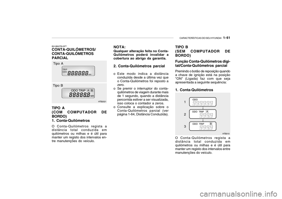 Hyundai Getz 2006 Manual do proprietário (in Portuguese) CARACTERÍSTICAS DO SEU HYUNDAI 1- 61
B310B02TB-GPT CONTA-QUILÓMETROS/ CONTA-QUILÓMETROSPARCIAL TIPO A (COM COMPUTADOR DEBORDO)1. Conta-Quilómetros O Conta-Quilómetros regista a distância total Hyundai Getz 2006 Manual do proprietário (in Portuguese) CARACTERÍSTICAS DO SEU HYUNDAI 1- 61
B310B02TB-GPT CONTA-QUILÓMETROS/ CONTA-QUILÓMETROSPARCIAL TIPO A (COM COMPUTADOR DEBORDO)1. Conta-Quilómetros O Conta-Quilómetros regista a distância total