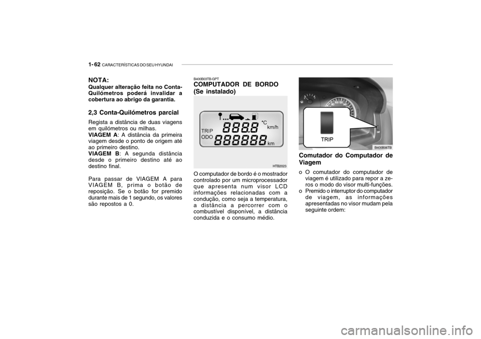 Hyundai Getz 2006 Manual do proprietário (in Portuguese) 1- 62 CARACTERÍSTICAS DO SEU HYUNDAI
HTB2023
O computador de bordo é o mostrador
controlado por um microprocessador que apresenta num visor LCD informações relacionadas com a condução, como sej Hyundai Getz 2006 Manual do proprietário (in Portuguese) 1- 62 CARACTERÍSTICAS DO SEU HYUNDAI
HTB2023
O computador de bordo é o mostrador
controlado por um microprocessador que apresenta num visor LCD informações relacionadas com a condução, como sej