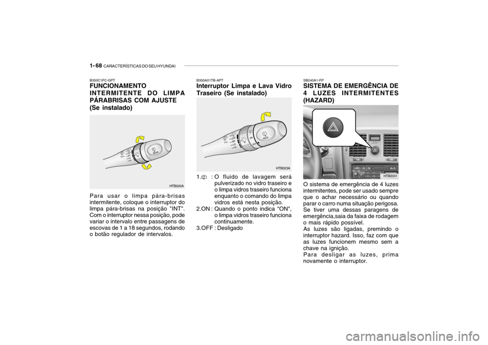 Hyundai Getz 2006 Manual do proprietário (in Portuguese) 1- 68 CARACTERÍSTICAS DO SEU HYUNDAI
SB240A1-FP SISTEMA DE EMERGÊNCIA DE 4 LUZES INTERMITENTES(HAZARD) O sistema de emergência de 4 luzes
intermitentes, pode ser usado sempre que o achar necessár Hyundai Getz 2006 Manual do proprietário (in Portuguese) 1- 68 CARACTERÍSTICAS DO SEU HYUNDAI
SB240A1-FP SISTEMA DE EMERGÊNCIA DE 4 LUZES INTERMITENTES(HAZARD) O sistema de emergência de 4 luzes
intermitentes, pode ser usado sempre que o achar necessár