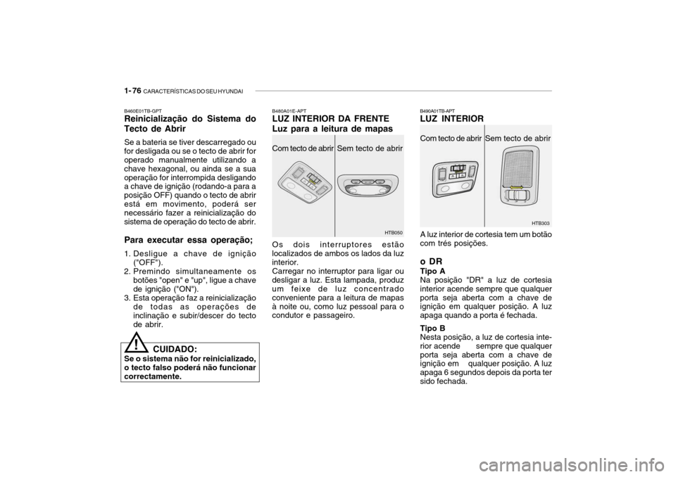 Hyundai Getz 2006 Manual do proprietário (in Portuguese) 1- 76 CARACTERÍSTICAS DO SEU HYUNDAI
HTB303
B460E01TB-GPT Reinicialização do Sistema do
Tecto de Abrir
Se a bateria se tiver descarregado ou
for desligada ou se o tecto de abrir foroperado manualm Hyundai Getz 2006 Manual do proprietário (in Portuguese) 1- 76 CARACTERÍSTICAS DO SEU HYUNDAI
HTB303
B460E01TB-GPT Reinicialização do Sistema do
Tecto de Abrir
Se a bateria se tiver descarregado ou
for desligada ou se o tecto de abrir foroperado manualm