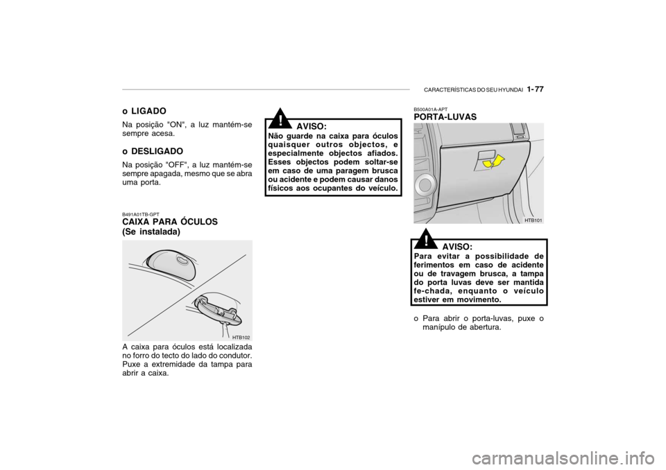 Hyundai Getz 2006 Manual do proprietário (in Portuguese) CARACTERÍSTICAS DO SEU HYUNDAI 1- 77
B500A01A-APT PORTA-LUVAS
AVISO:
Para evitar a possibilidade de
ferimentos em caso de acidente ou de travagem brusca, a tampado porta luvas deve ser mantida fe-c Hyundai Getz 2006 Manual do proprietário (in Portuguese) CARACTERÍSTICAS DO SEU HYUNDAI 1- 77
B500A01A-APT PORTA-LUVAS
AVISO:
Para evitar a possibilidade de
ferimentos em caso de acidente ou de travagem brusca, a tampado porta luvas deve ser mantida fe-c