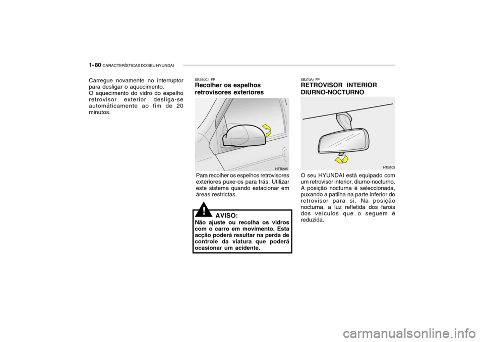 Hyundai Getz 2006 Manual do proprietário (in Portuguese) 1- 80 CARACTERÍSTICAS DO SEU HYUNDAI
Carregue novamente no interruptor para desligar o aquecimento. O aquecimento do vidro do espelho retrovisor exterior desliga-se automáticamente ao fim de 20minu Hyundai Getz 2006 Manual do proprietário (in Portuguese) 1- 80 CARACTERÍSTICAS DO SEU HYUNDAI
Carregue novamente no interruptor para desligar o aquecimento. O aquecimento do vidro do espelho retrovisor exterior desliga-se automáticamente ao fim de 20minu