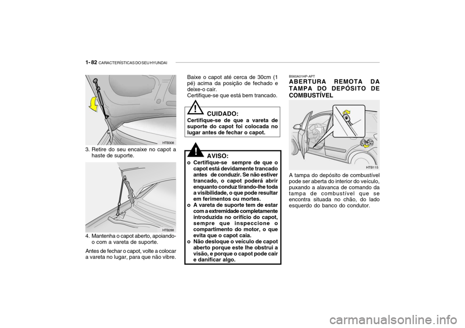 Hyundai Getz 2006 Manual do proprietário (in Portuguese) 1- 82 CARACTERÍSTICAS DO SEU HYUNDAI
B560A01HP-APT ABERTURA REMOTA DA
TAMPA DO DEPÓSITO DE COMBUSTÍVEL
HTB115
A tampa do depósito de combustível
pode ser aberta do interior do veículo, puxando Hyundai Getz 2006 Manual do proprietário (in Portuguese) 1- 82 CARACTERÍSTICAS DO SEU HYUNDAI
B560A01HP-APT ABERTURA REMOTA DA
TAMPA DO DEPÓSITO DE COMBUSTÍVEL
HTB115
A tampa do depósito de combustível
pode ser aberta do interior do veículo, puxando