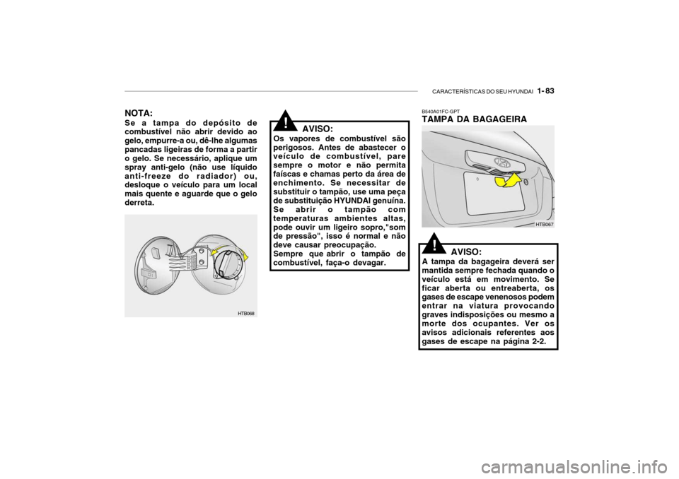 Hyundai Getz 2006 Manual do proprietário (in Portuguese) CARACTERÍSTICAS DO SEU HYUNDAI 1- 83
B540A01FC-GPT TAMPA DA BAGAGEIRA
AVISO:
A tampa da bagageira deverá ser
mantida sempre fechada quando o veículo está em movimento. Seficar aberta ou entreabe Hyundai Getz 2006 Manual do proprietário (in Portuguese) CARACTERÍSTICAS DO SEU HYUNDAI 1- 83
B540A01FC-GPT TAMPA DA BAGAGEIRA
AVISO:
A tampa da bagageira deverá ser
mantida sempre fechada quando o veículo está em movimento. Seficar aberta ou entreabe