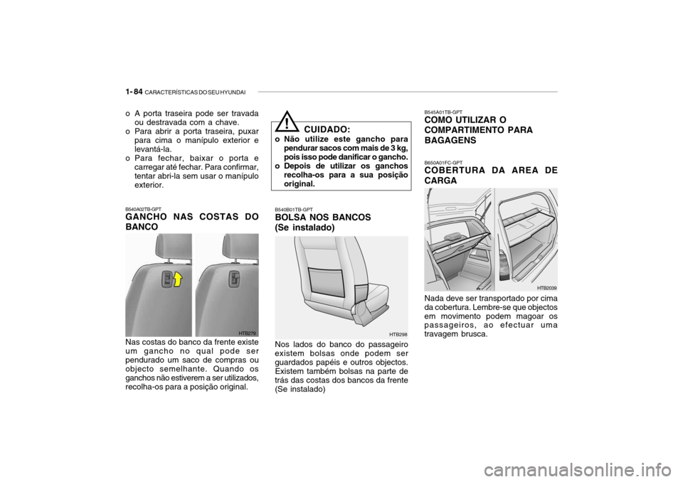 Hyundai Getz 2006 Manual do proprietário (in Portuguese) 1- 84 CARACTERÍSTICAS DO SEU HYUNDAI
o A porta traseira pode ser travada
ou destravada com a chave.
o Para abrir a porta traseira, puxar para cima o manípulo exterior e levantá-la.
o Para fechar, Hyundai Getz 2006 Manual do proprietário (in Portuguese) 1- 84 CARACTERÍSTICAS DO SEU HYUNDAI
o A porta traseira pode ser travada
ou destravada com a chave.
o Para abrir a porta traseira, puxar para cima o manípulo exterior e levantá-la.
o Para fechar,