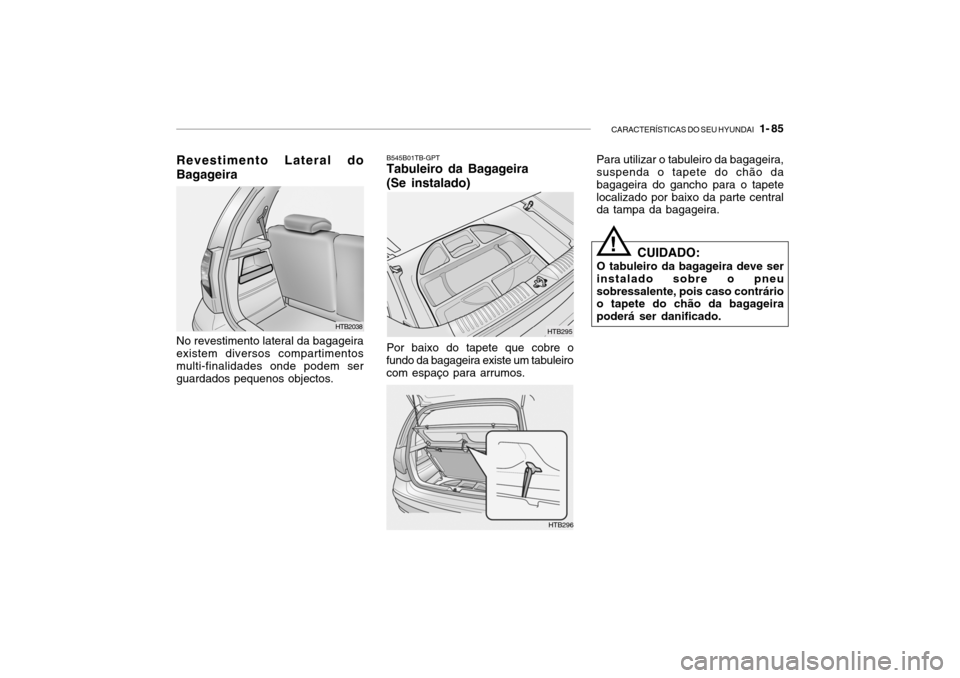 Hyundai Getz 2006 Manual do proprietário (in Portuguese) CARACTERÍSTICAS DO SEU HYUNDAI 1- 85
Revestimento Lateral do Bagageira No revestimento lateral da bagageira existem diversos compartimentos multi-finalidades onde podem serguardados pequenos object Hyundai Getz 2006 Manual do proprietário (in Portuguese) CARACTERÍSTICAS DO SEU HYUNDAI 1- 85
Revestimento Lateral do Bagageira No revestimento lateral da bagageira existem diversos compartimentos multi-finalidades onde podem serguardados pequenos object