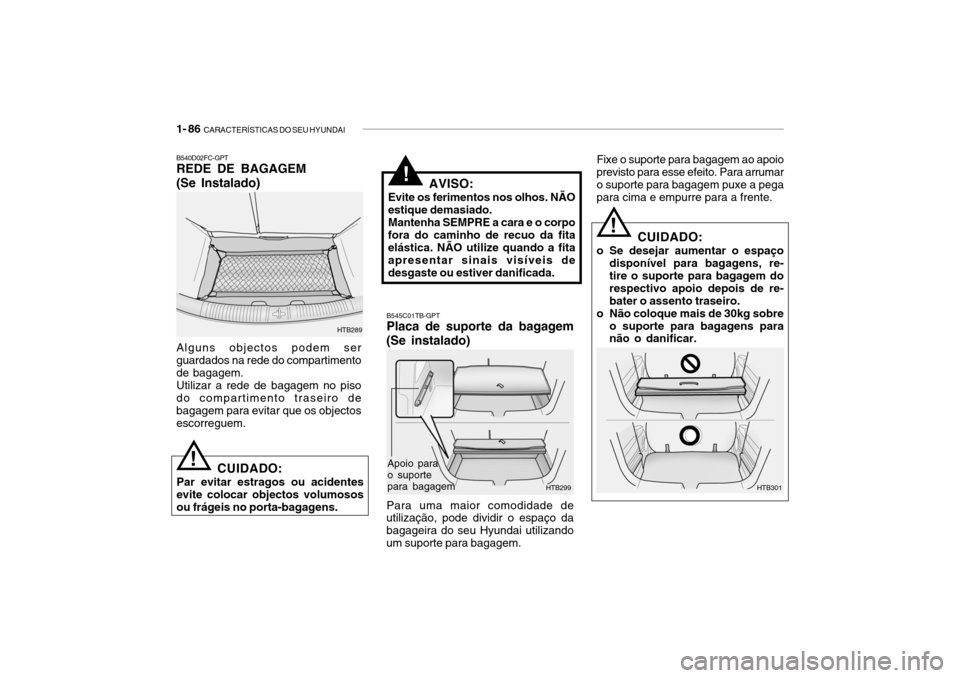 Hyundai Getz 2006 Manual do proprietário (in Portuguese) 1- 86 CARACTERÍSTICAS DO SEU HYUNDAI
B540D02FC-GPT REDE DE BAGAGEM (Se Instalado) Alguns objectos podem ser guardados na rede do compartimentode bagagem.Utilizar a rede de bagagem no pisodo comparti Hyundai Getz 2006 Manual do proprietário (in Portuguese) 1- 86 CARACTERÍSTICAS DO SEU HYUNDAI
B540D02FC-GPT REDE DE BAGAGEM (Se Instalado) Alguns objectos podem ser guardados na rede do compartimentode bagagem.Utilizar a rede de bagagem no pisodo comparti