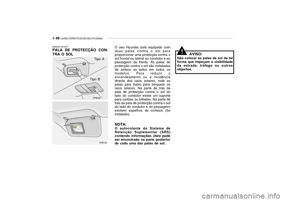 Hyundai Getz 2006 Manual do proprietário (in Portuguese) 1- 88 CARACTERÍSTICAS DO SEU HYUNDAI
!
B580A01TB-GPT PALA DE PROTECÇÃO CON-
TRA O SOL
HTB098
HTB148
Tipo A
Tipo B O seu Hyundai está equipado com
duas palas contra o sol para proporcionar uma pro Hyundai Getz 2006 Manual do proprietário (in Portuguese) 1- 88 CARACTERÍSTICAS DO SEU HYUNDAI
!
B580A01TB-GPT PALA DE PROTECÇÃO CON-
TRA O SOL
HTB098
HTB148
Tipo A
Tipo B O seu Hyundai está equipado com
duas palas contra o sol para proporcionar uma pro